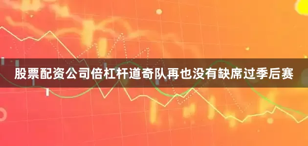 股票配资公司倍杠杆道奇队再也没有缺席过季后赛