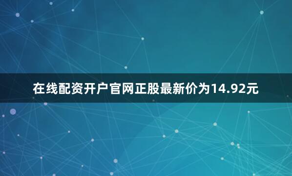 在线配资开户官网正股最新价为14.92元