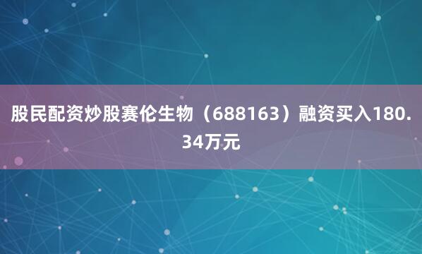 股民配资炒股赛伦生物（688163）融资买入180.34万元