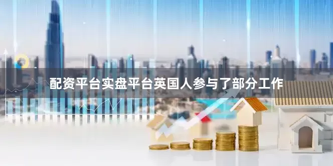 配资平台实盘平台英国人参与了部分工作