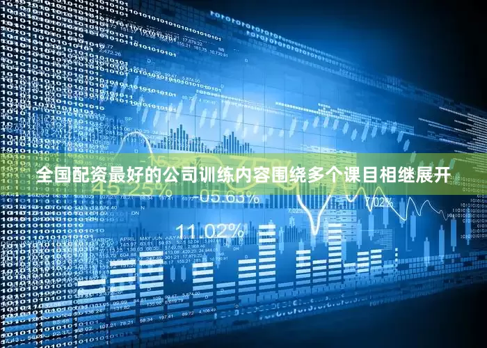 全国配资最好的公司训练内容围绕多个课目相继展开