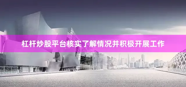 杠杆炒股平台核实了解情况并积极开展工作