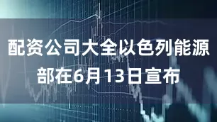 配资公司大全以色列能源部在6月13日宣布