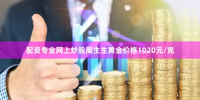 配资专业网上炒股周生生黄金价格1020元/克