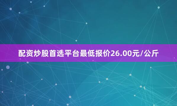 配资炒股首选平台最低报价26.00元/公斤