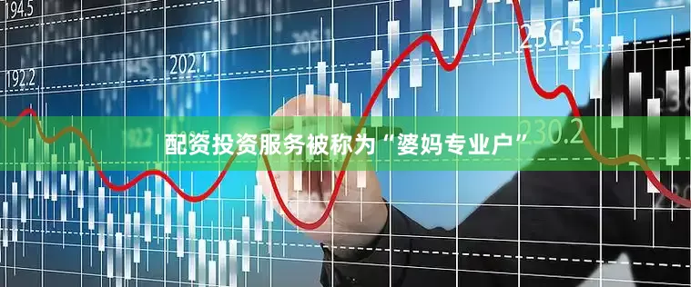 配资投资服务被称为“婆妈专业户”