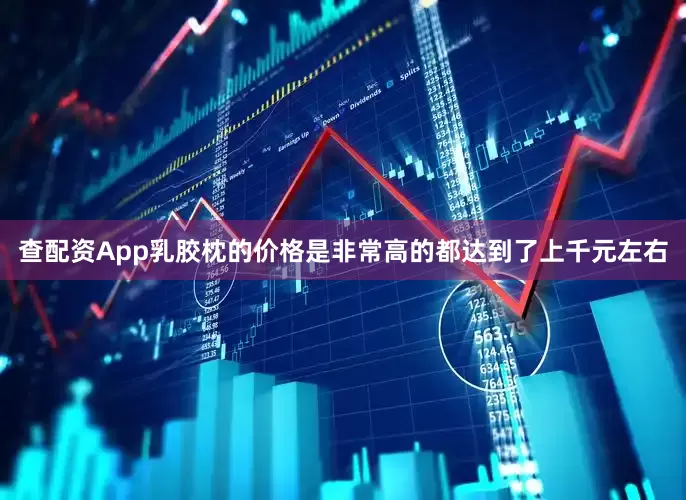 查配资App乳胶枕的价格是非常高的都达到了上千元左右