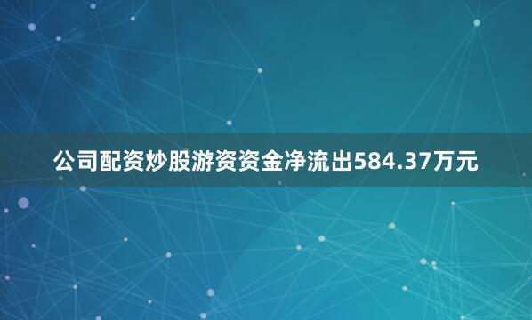 公司配资炒股游资资金净流出584.37万元