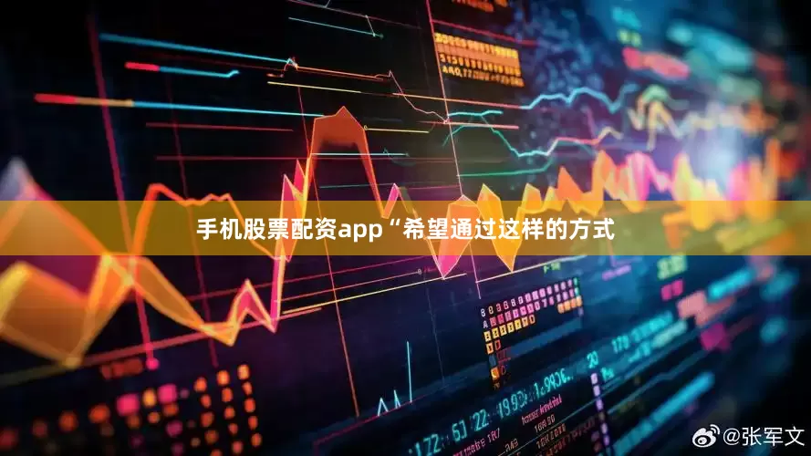 手机股票配资app“希望通过这样的方式