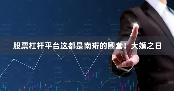 股票杠杆平台这都是南珩的圈套！大婚之日