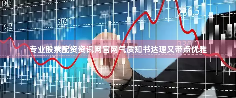 专业股票配资资讯网官网气质知书达理又带点优雅
