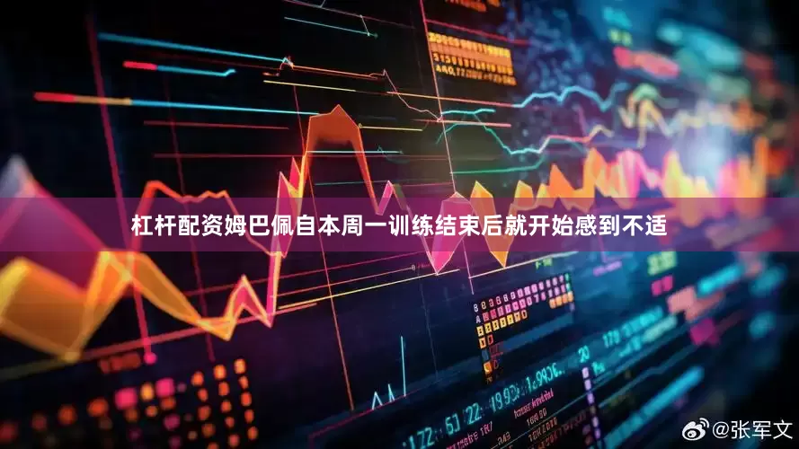 杠杆配资姆巴佩自本周一训练结束后就开始感到不适