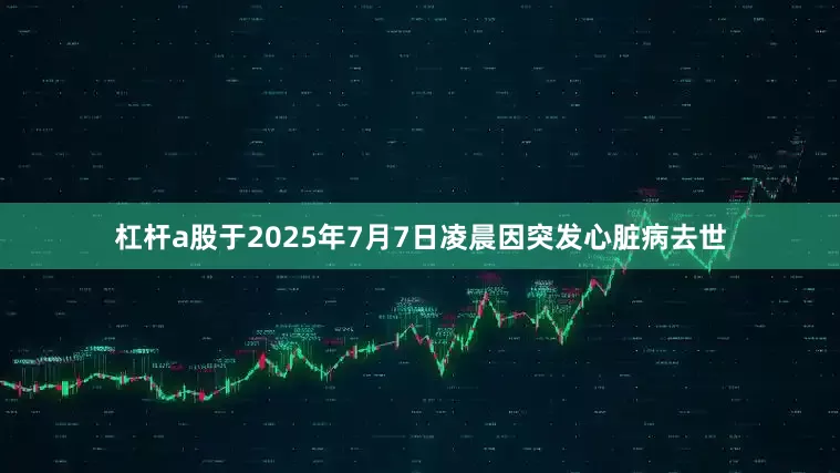 杠杆a股于2025年7月7日凌晨因突发心脏病去世