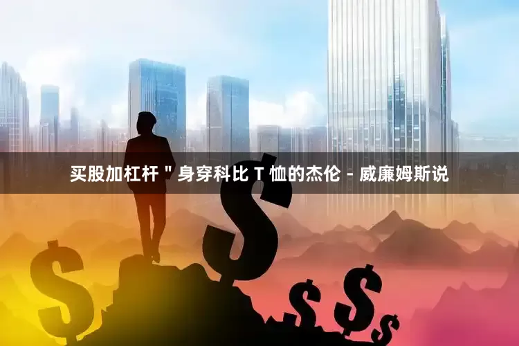 买股加杠杆＂身穿科比 T 恤的杰伦 - 威廉姆斯说
