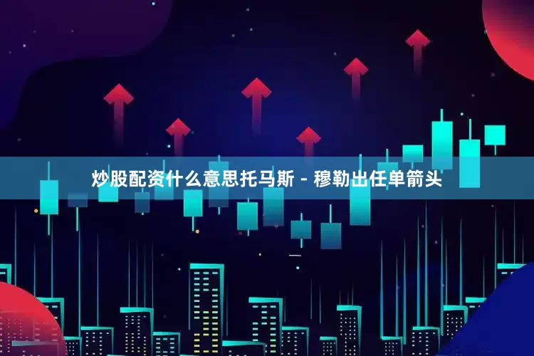 炒股配资什么意思托马斯 - 穆勒出任单箭头