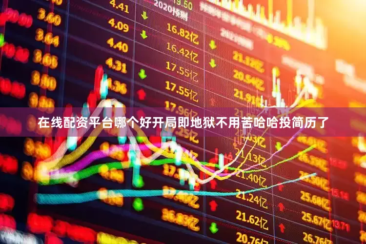 在线配资平台哪个好开局即地狱不用苦哈哈投简历了