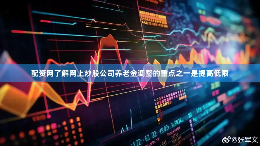 配资网了解网上炒股公司养老金调整的重点之一是提高低限