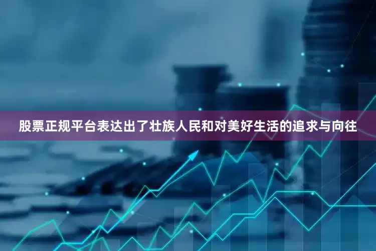 股票正规平台表达出了壮族人民和对美好生活的追求与向往