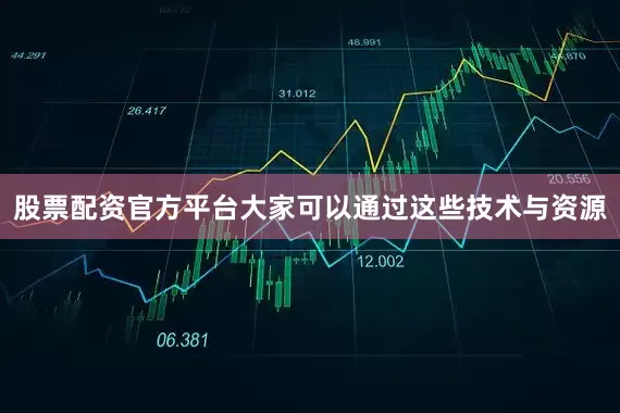 股票配资官方平台大家可以通过这些技术与资源