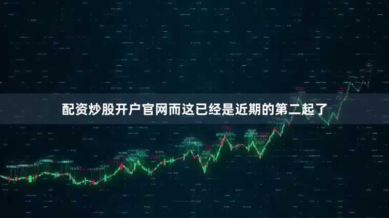 配资炒股开户官网而这已经是近期的第二起了