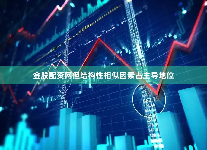 金股配资网但结构性相似因素占主导地位