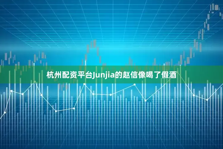 杭州配资平台Junjia的赵信像喝了假酒