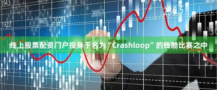 线上股票配资门户投身于名为“Crashloop”的残酷比赛之中