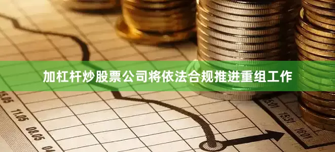 加杠杆炒股票公司将依法合规推进重组工作