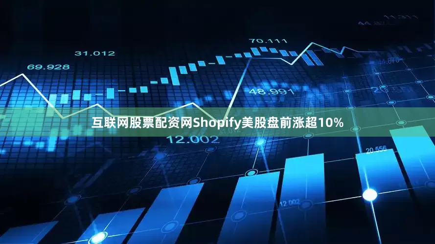 互联网股票配资网Shopify美股盘前涨超10%
