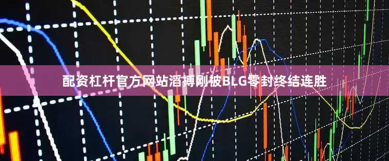 配资杠杆官方网站滔搏刚被BLG零封终结连胜