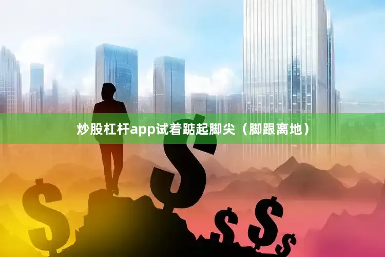 炒股杠杆app试着踮起脚尖（脚跟离地）