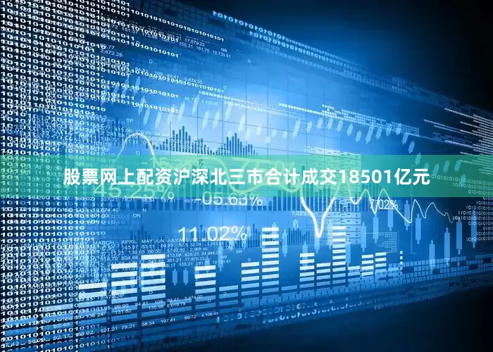 股票网上配资沪深北三市合计成交18501亿元