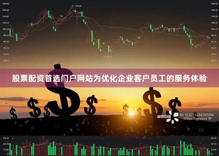 股票配资首选门户网站为优化企业客户员工的服务体验