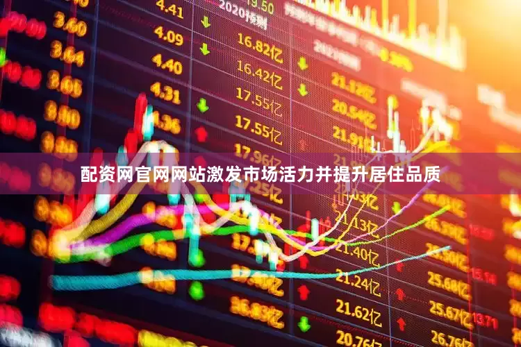配资网官网网站激发市场活力并提升居住品质