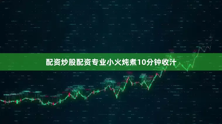 配资炒股配资专业小火炖煮10分钟收汁