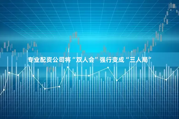 专业配资公司将“双人会”强行变成“三人局”