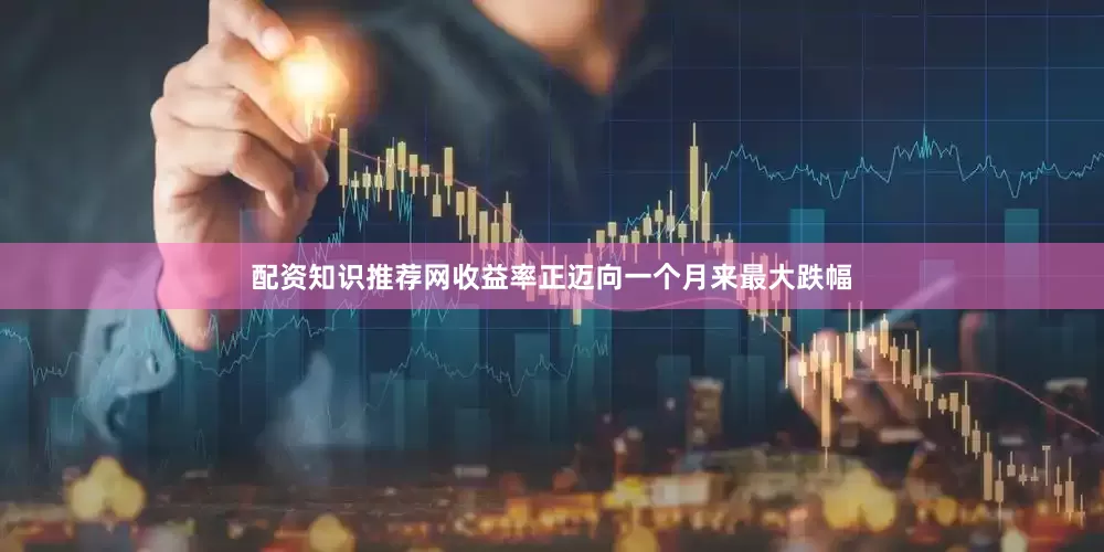 配资知识推荐网收益率正迈向一个月来最大跌幅