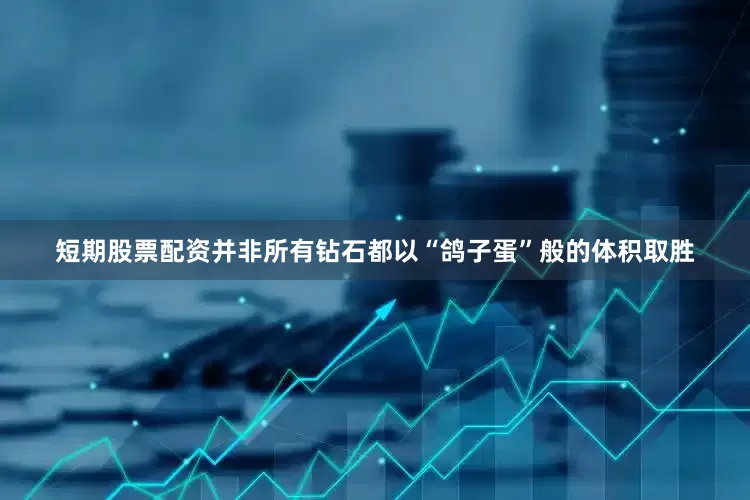 短期股票配资并非所有钻石都以“鸽子蛋”般的体积取胜