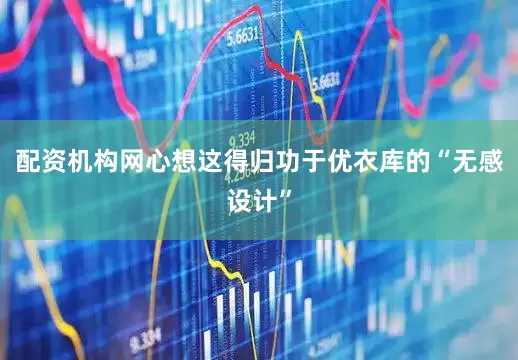 配资机构网心想这得归功于优衣库的“无感设计”