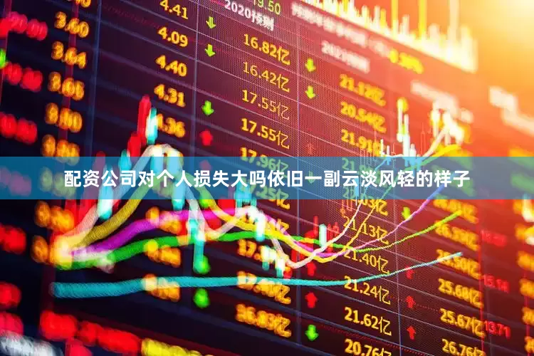 配资公司对个人损失大吗依旧一副云淡风轻的样子