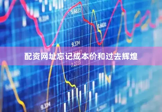 配资网址忘记成本价和过去辉煌